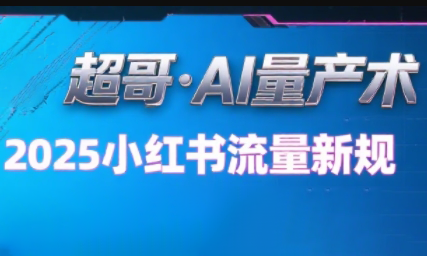 超哥·小红书AI全自动爆款视频量产术(更新9月)-问小徐资源库
