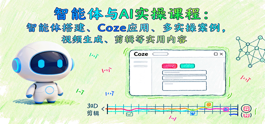 智能体与AI实操课程：智能体搭建、Coze应用、多实操案例，视频生成、剪辑等实用内容-问小徐资源库