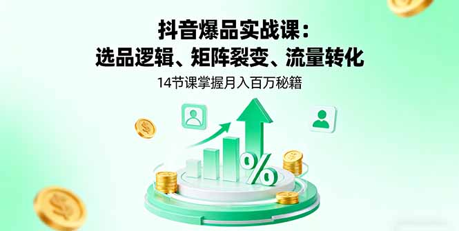 抖音爆品实战课：选品逻辑、矩阵裂变、流量转化，14节课掌握月入百万秘籍-问小徐资源库