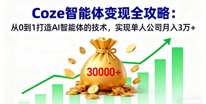 Coze智能体变现全攻略：从0到1打造AI智能体的技术，实现单人公司月入3万+-问小徐资源库