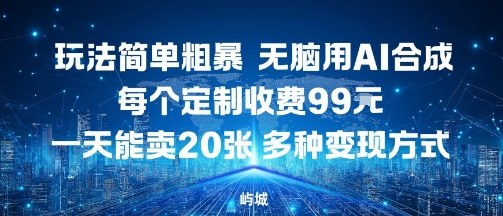 玩法简单粗暴，无脑用AI合成，每个定制收费99米，一天能搞10张，多种变现方式-问小徐资源库
