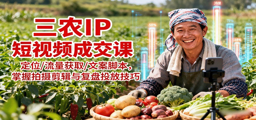 三农IP短视频成交课：定位/流量获取/文案脚本，掌握拍摄剪辑与复盘投放技巧-问小徐资源库