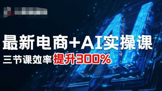 最新电商+AI实操课，三节课效率提升300%-问小徐资源库