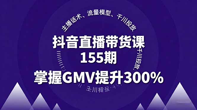 抖音直播带货课155期，主播话术、流量模型、千川投放，掌握GMV提升300%-问小徐资源库