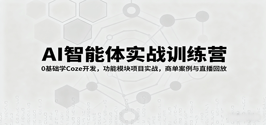 AI智能体实战训练营：0基础学Coze开发，功能模块项目实战，商单案例与直播回放-问小徐资源库