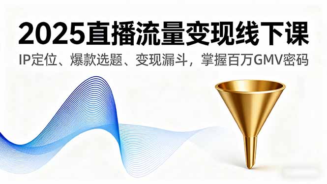 2025直播流量变现线下课，IP定位、爆款选题、变现漏斗，掌握百万GMV密码-问小徐资源库