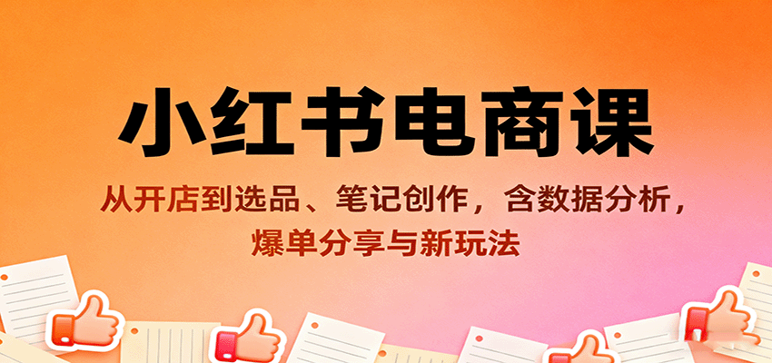 小红书电商课：从开店到选品、笔记创作，含数据分析，爆单分享与新玩法-问小徐资源库
