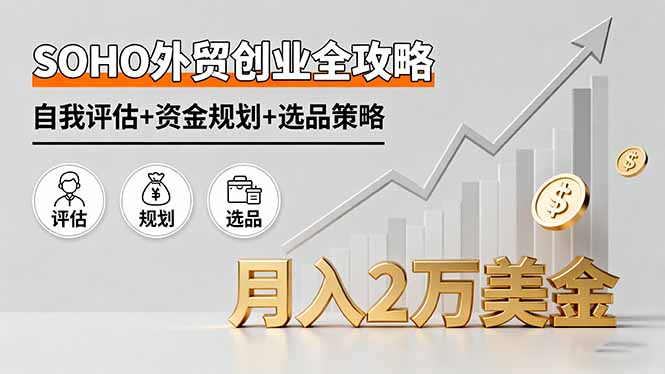 SOHO外贸创业全攻略，自我评估+资金规划+选品策略，月入2万美金-问小徐资源库