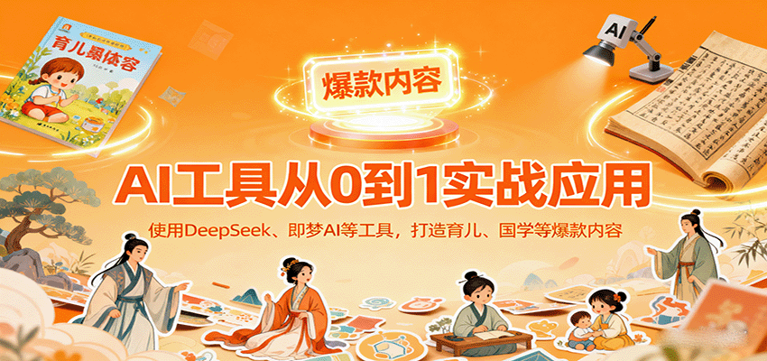 AI工具实战应用，零基础使用DeepSeek、即梦AI等打造育儿、国学等可变现的爆款作品-问小徐资源库