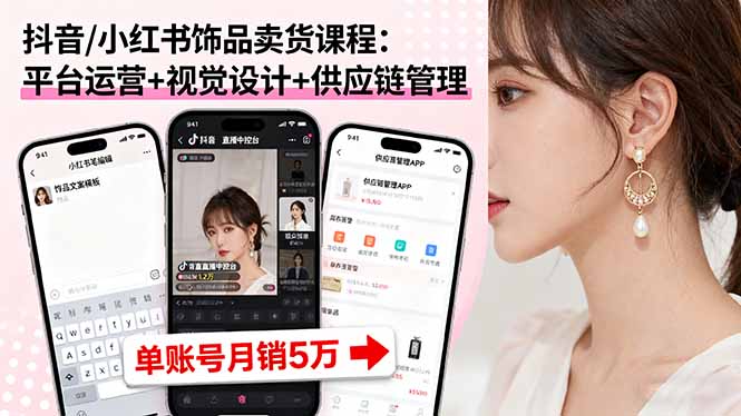 抖音/小红书饰品卖货课程：平台运营+视觉设计+供应链管理，单账号月销5万-问小徐资源库