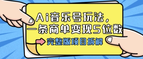 Ai音乐号玩法，多平台几十万粉，一条商单变现5位数，完整版项目拆解-问小徐资源库