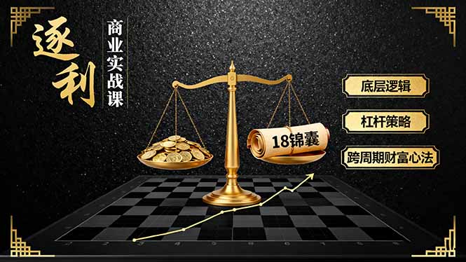 《逐 利》商业实战课，底层逻辑、杠杆策略、18锦囊，跨周期财富心法-问小徐资源库