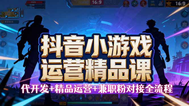 【抖音小游戏精品运营课】小白也可以操作，从0开始学小游戏运营，操作…-问小徐资源库