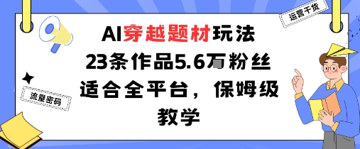 AI穿越题材玩法：23条作品收获5.6W粉丝适合全平台，保姆级教学-问小徐资源库