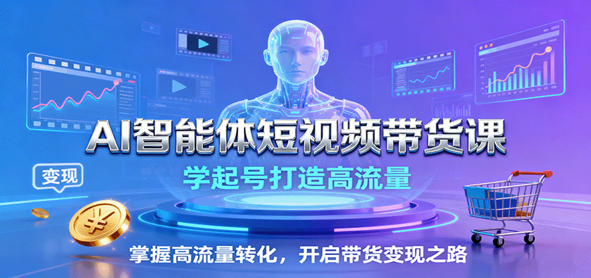 AI智能体短视频带货课：学起号打造高流量，掌握高流量转化，开启带货变现之路-问小徐资源库