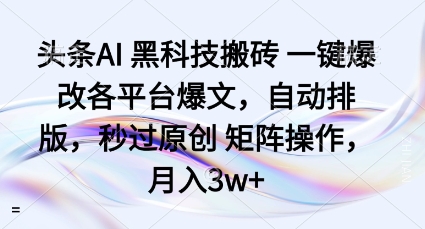 头条AI黑科技搬砖项目一键爆改各平台爆文，自动排版，秒过原创矩阵操作，月入3w+【揭秘】-问小徐资源库