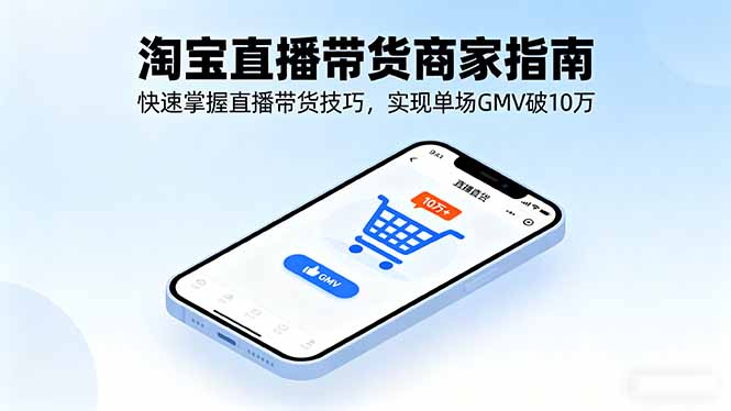 淘宝直播带货商家指南，快速掌握直播带货技巧，实现单场GMV破10万-问小徐资源库