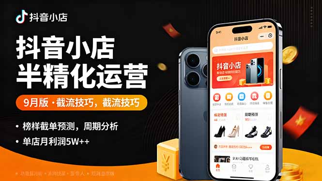 抖音小店半精细化运营9月版，截流技巧,榜单预判,周期分析，单店月利润5w+-问小徐资源库