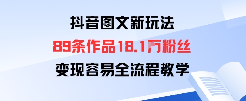 抖音图文新玩法：89条作品收获18.1W粉丝，变现容易全流程教学-问小徐资源库