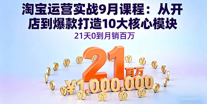 淘宝运营实战9月课程：从开店到爆款打造10大核心模块，21天0到月销百万-问小徐资源库