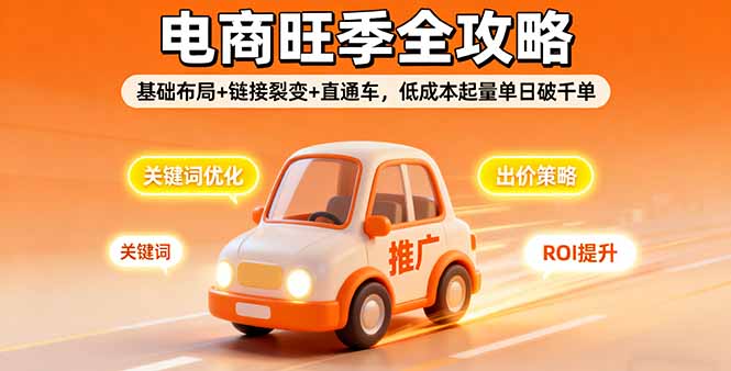 2025电商旺季全攻略，基础布局+链接裂变+直通车，低成本起量单日破千单-问小徐资源库