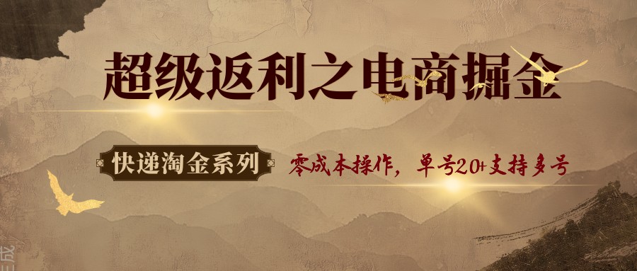 快递淘金系列；超级返利之电商掘金，零成本操作，单号20+支持多号-问小徐资源库