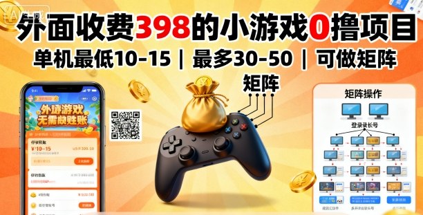 外面收费398的小游戏0撸项目，单机最低10-15，最多30-50单机，可以做矩阵-问小徐资源库