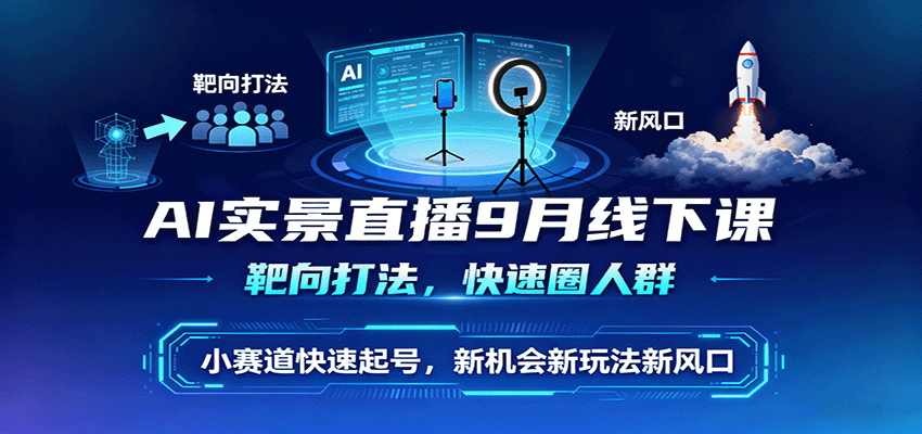 AI实景直播9月线下课，靶向打法，快速圈人群，小塞道快速起号，新机会新玩法新风口-问小徐资源库