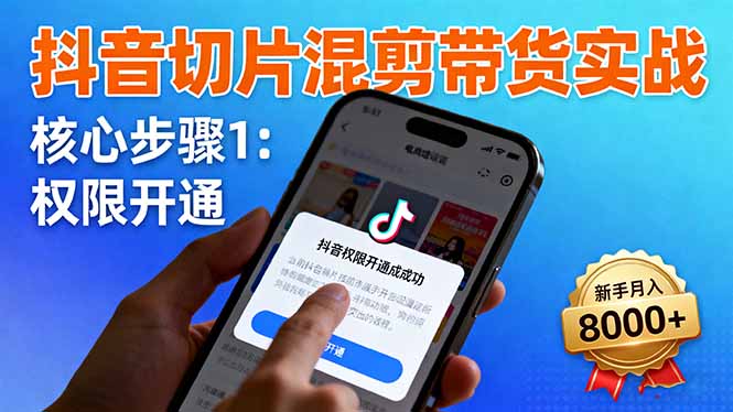 抖音切片混剪带货实战：权限开通、商品挂车、混剪手法，新手月入8000+-问小徐资源库