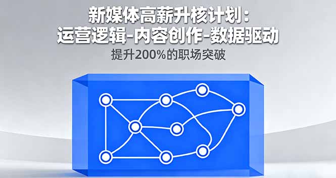 新媒体高薪升核计划：运营逻辑-内容创作-数据驱动，提升200%的职场突破-问小徐资源库