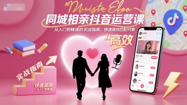 同城相亲抖音运营课，从入门到精通的实战指南，快速高效匹配对象-问小徐资源库