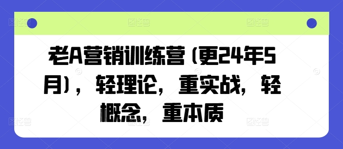 老A营销训练营(更25年10月)，轻理论，重实战，轻概念，重本质-问小徐资源库