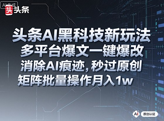 头条AI黑科技新玩法，多平台爆文一键爆改，消除AI痕迹，秒过原创，矩阵批量操作月入1w+【揭秘】-问小徐资源库