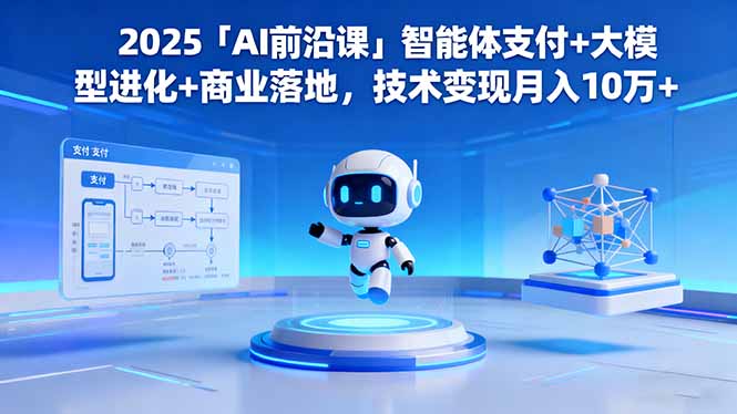 2025「AI前沿课」智能体支付+大模型进化+商业落地，技术变现月入10万+-问小徐资源库