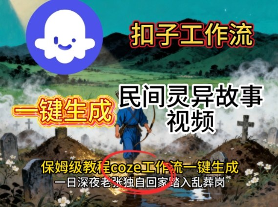 Coze扣子工作流一键生成民间灵异故事视频，保姆级教程搭建教学-问小徐资源库