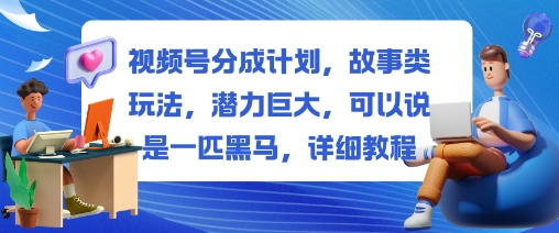 视频号分成计划，故事类玩法，潜力巨大，可以说是一匹黑马，详细教程-问小徐资源库