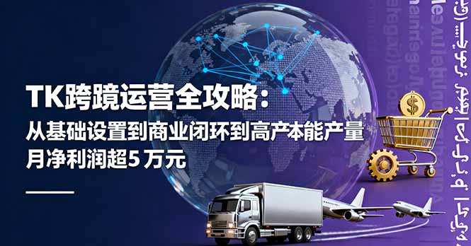 TK跨境运营全攻略：从基础设置到商业闭环到低成本量产，月净利润超5万美元-问小徐资源库