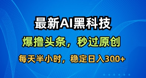 最新AI黑科技撸头条收益软件，无需指令，原创度直接拉满，每日稳定收益3张【揭秘】-问小徐资源库
