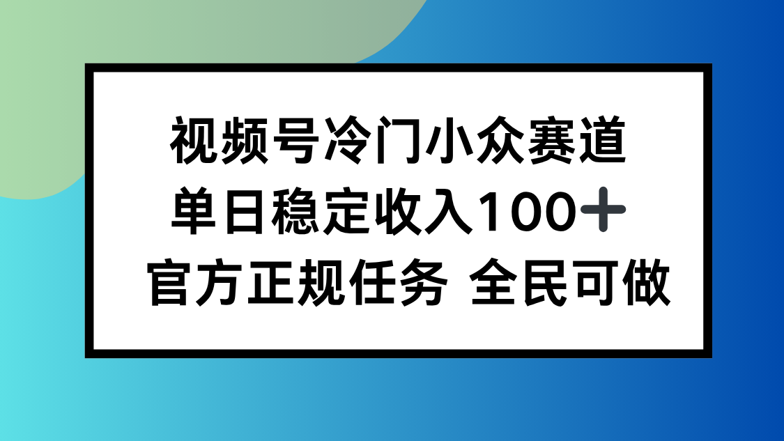 视频号小众赛道，单日稳定收入100+，适合所有人-问小徐资源库