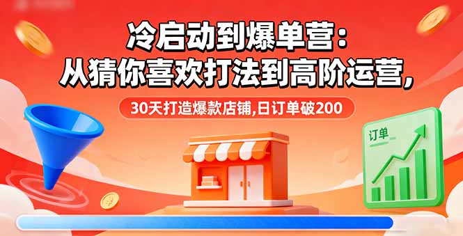 冷启动到爆单营：从猜你喜欢打法到高阶运营,30天打造爆款店铺,日订单破200-问小徐资源库