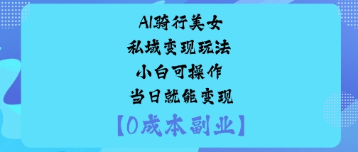 AI骑行美女私域变现玩法小白可操作当日就能变现-问小徐资源库