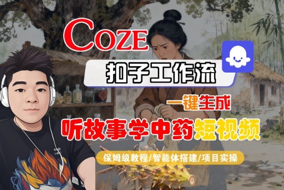 Coze扣子智能体工作流一键生成“听故事学中药“短视频，全流程保姆级教学-问小徐资源库