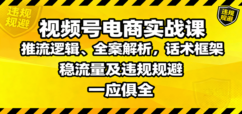 视频号电商实战课：推流逻辑、全案解析，话术框架，稳流量及违规规避等-问小徐资源库