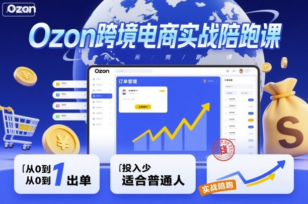 Ozon跨境电商实战陪跑课，教你从0到1出单，投入少适合普通人-问小徐资源库