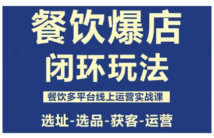 餐饮爆店闭环玩法,餐饮多平台线上运营实战课,选址-选品-获客-运营-问小徐资源库