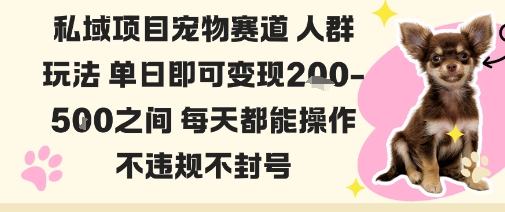 私域宠物项目赛道人群玩法单日即可变现2-5张之间每天都能操作不违规不封号-问小徐资源库
