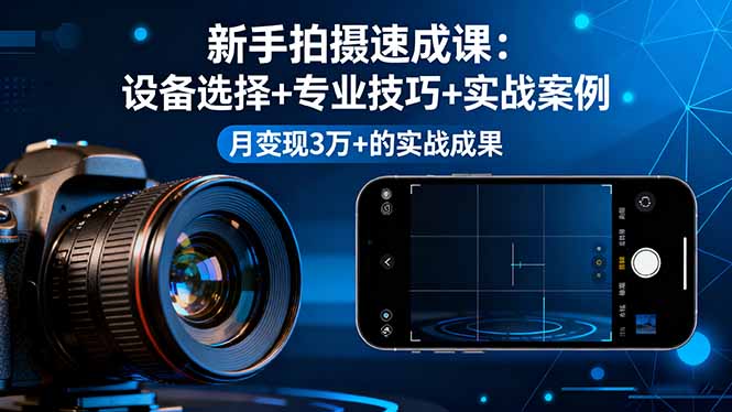 新手拍摄速成课，设备选择+专业技巧+实战案例，月变现3万+的实战成果-问小徐资源库