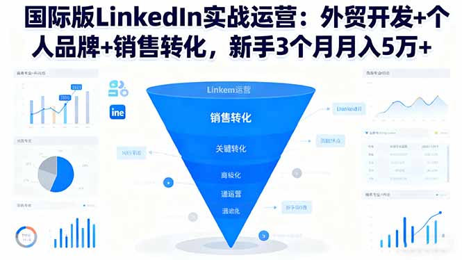 国际版LinkedIn实战运营：外贸开发+个人品牌+销售转化，新手3个月月入5万+-问小徐资源库