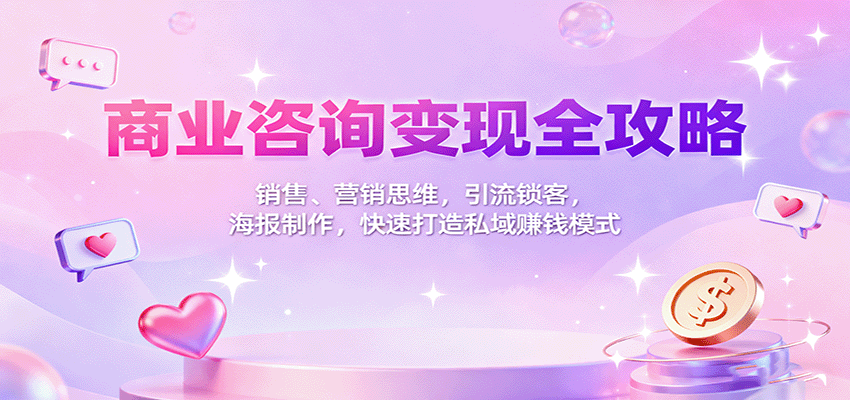 商业咨询变现全攻略：销售、营销思维，引流锁客，海报制作，快速打造私域赚钱模式-问小徐资源库