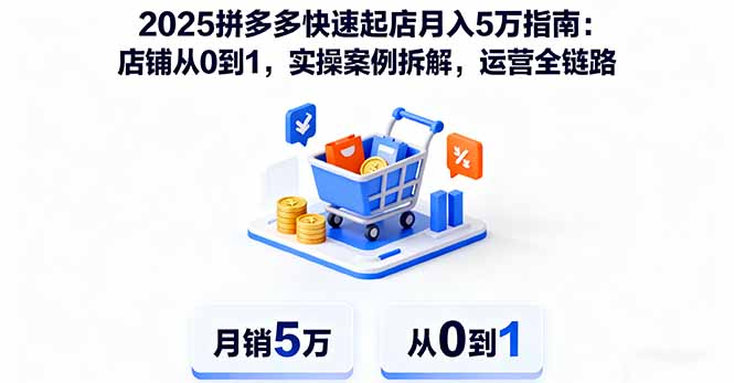 2025拼多多快速起店月入5万指南：店铺从0到1，实操案例拆解，运营全链路-问小徐资源库
